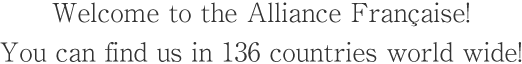 Welcome to the Alliance Française! You can find us in 136 countries world wide!